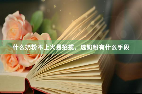 什么奶粉不上火易招揽，选奶粉有什么手段